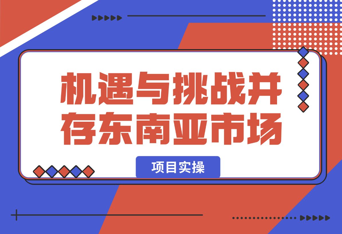 【2025.2.8】机遇与挑战并存的东南亚市场，如何抓住现阶段增长点？-小鲸副业资源库