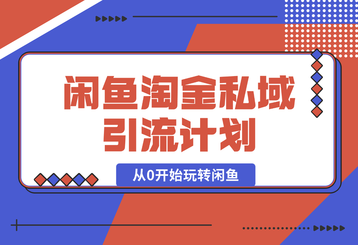 【2025.2.9】闲鱼淘金私域引流计划，从0开始玩转闲鱼，副业也可以挣到全职的工资-小鲸副业资源库