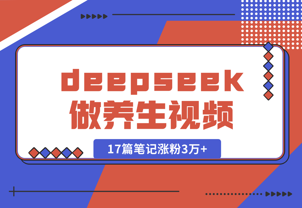 【2025.2.9】利用deepseek做中式养生视频，17篇笔记涨粉3万+，单日变现1k-小鲸副业资源库