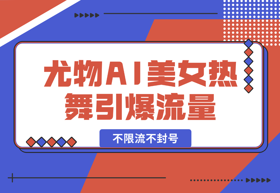 【2025.2.11】尤物计划4.0，AI美女热舞引爆流量，不限流不封号，轻松月入一万+-小鲸副业资源库