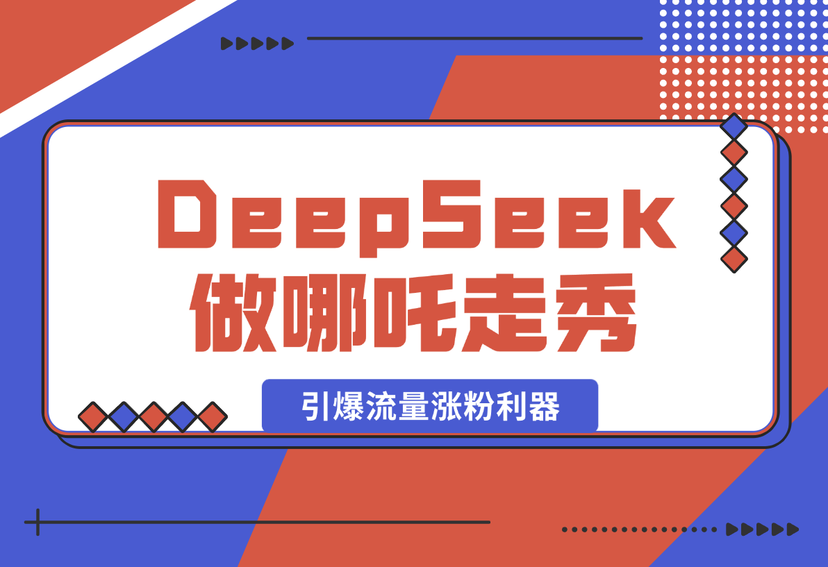 【2025.2.12】用DeepSeek做哪吒走秀视频，引爆流量涨粉利器，单日变现1k-小鲸副业资源库
