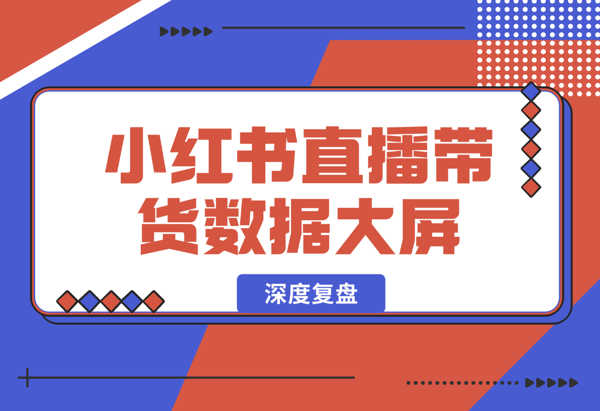 【2025.2.14】小红书直播带货数据大屏深度复盘-小鲸副业资源库
