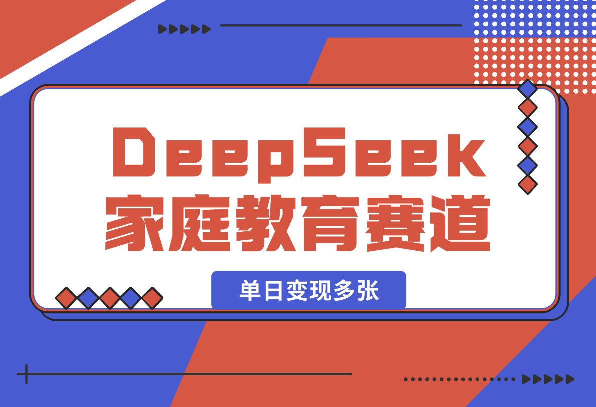 【2025.2.16】用DeepSeek做家庭教育赛道，条条作品上热门，单日变现多张-小鲸副业资源库