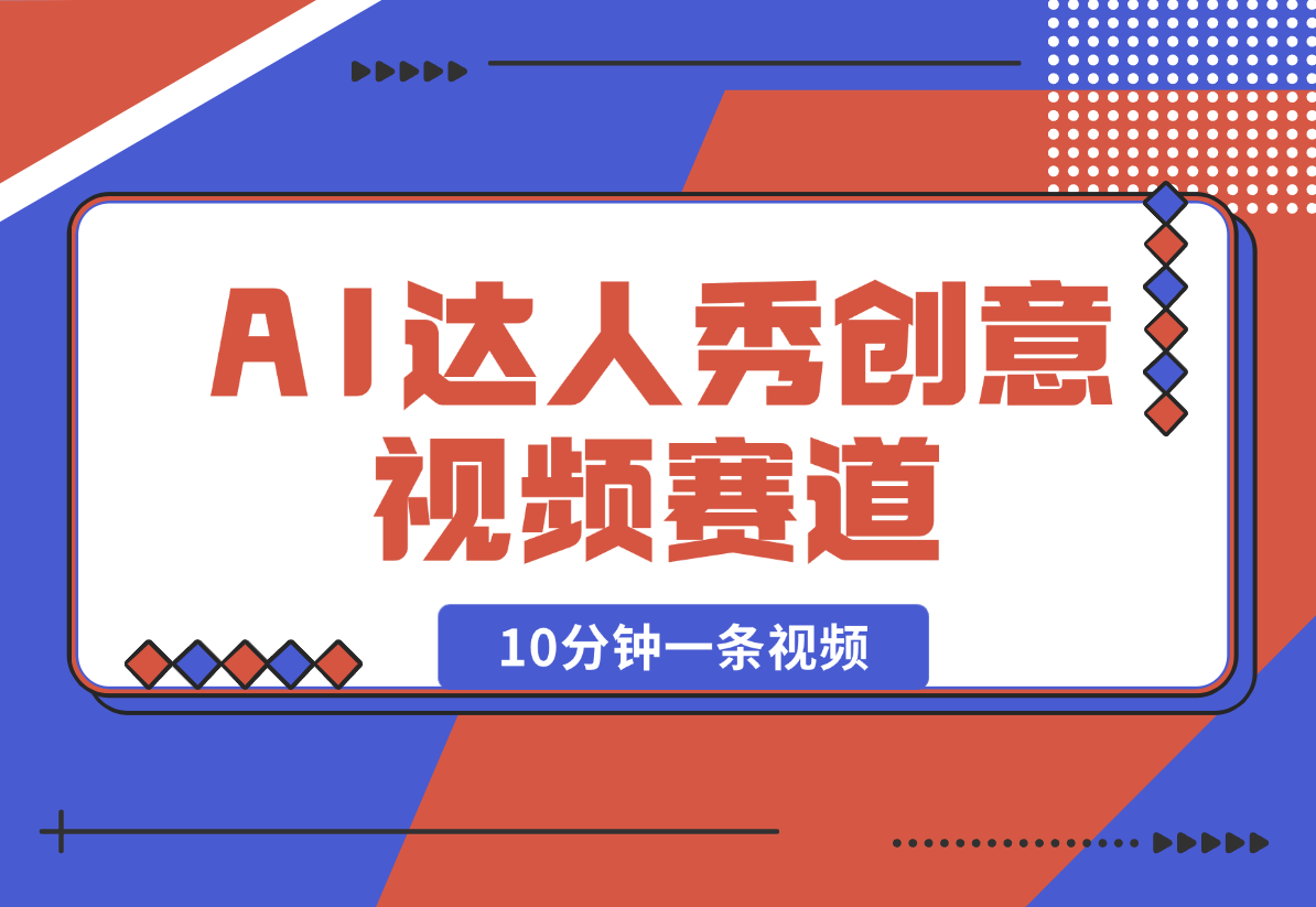 【2025.2.16】AI达人秀创意视频赛道，10分钟产出一条-小鲸副业资源库