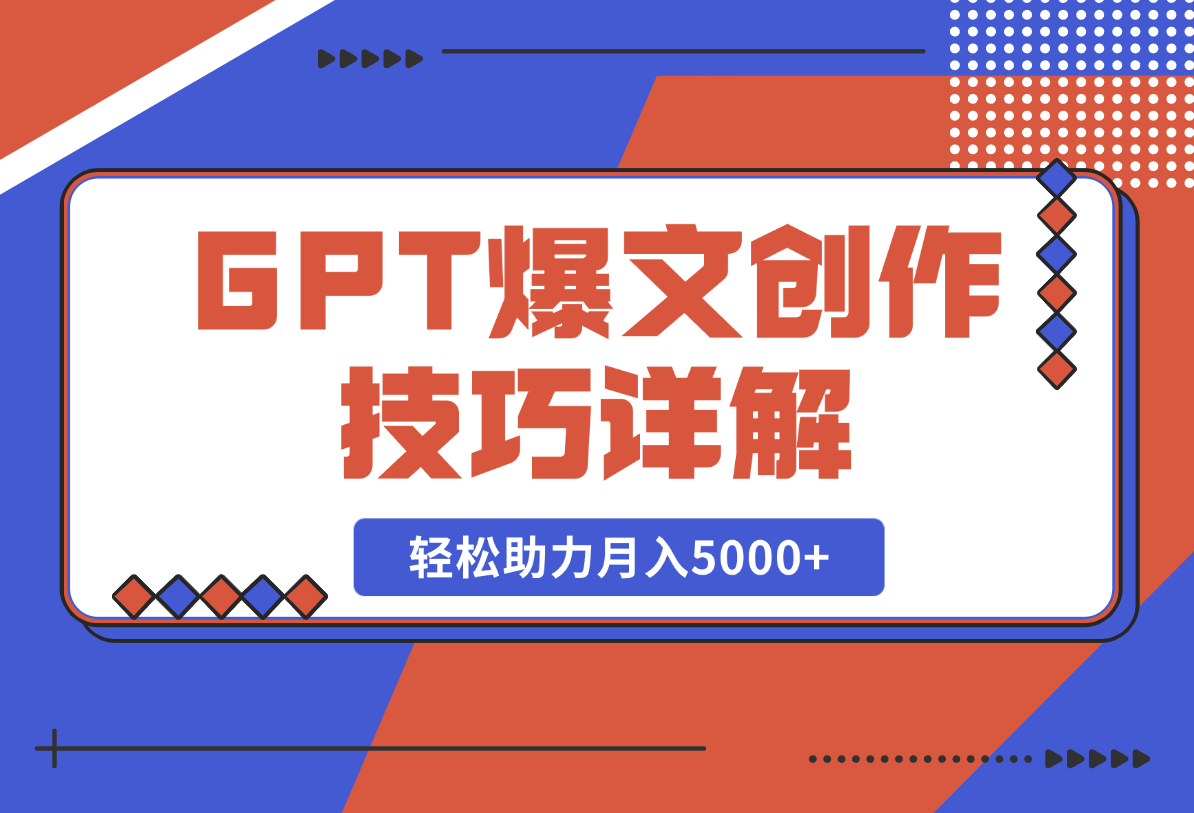 【2025.2.17】GPT爆文创作技巧详解，原创文章实操指南，轻松助力月入5000+-小鲸副业资源库