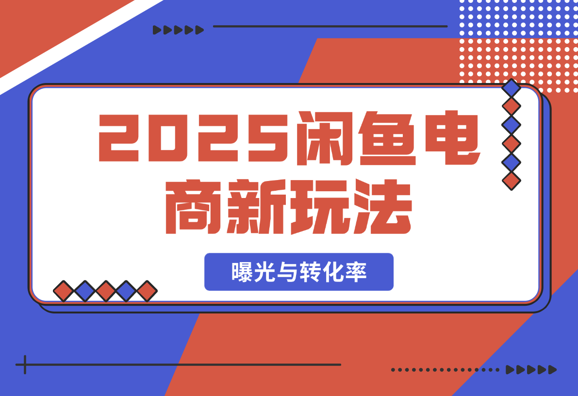 【2025.2.20】2025闲鱼电商新玩法，熟知平台规则，规避风险，提升店铺曝光与转化率-小鲸副业资源库