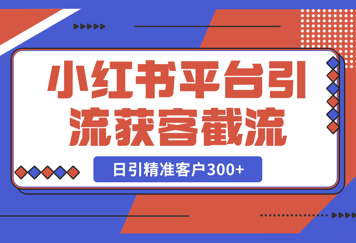 【2025.2.24】小红书平台引流获客截流自热玩法讲解，日引精准客户300+-小鲸副业资源库