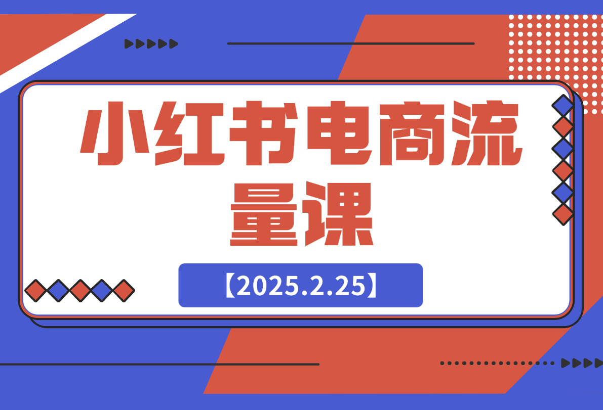 【2025.2.25】小红书电商流量课：揭秘流量来源渠道,掌握爆款笔记推流逻辑,提升店铺曝光-小鲸副业资源库