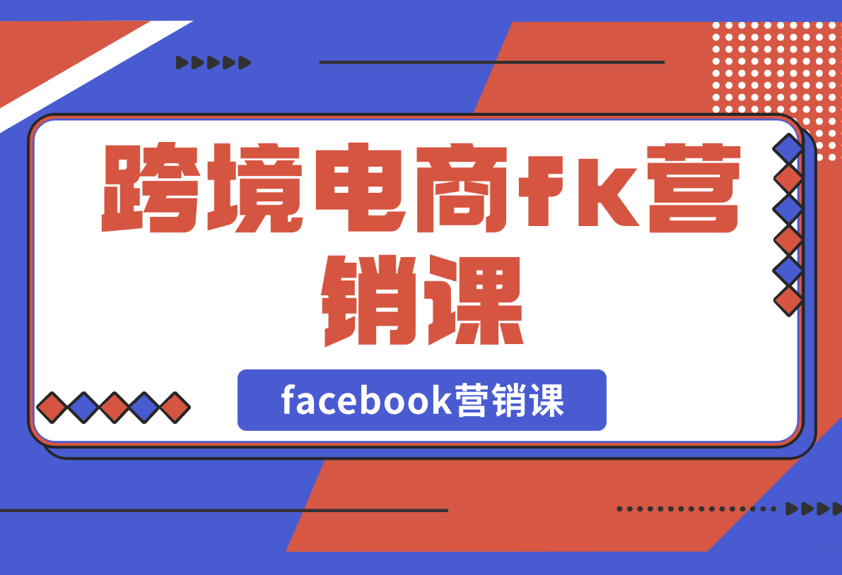 【2025.2.25】跨境电商facebook营销课：从广告投放到BM管理，全面掌握FB营销技巧-小鲸副业资源库