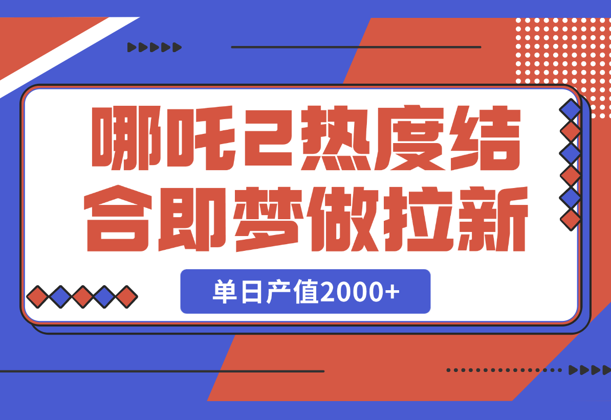 【2025.2.25】用哪吒2热度结合即梦AI做拉新，单日产值2000+，操作简单门槛低-小鲸副业资源库