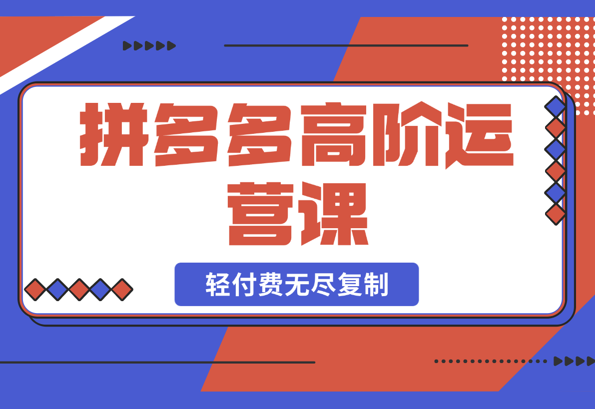 【2025.2.26】拼多多高阶运营课：极致群爆款玩法，轻付费无尽复制-小鲸副业资源库