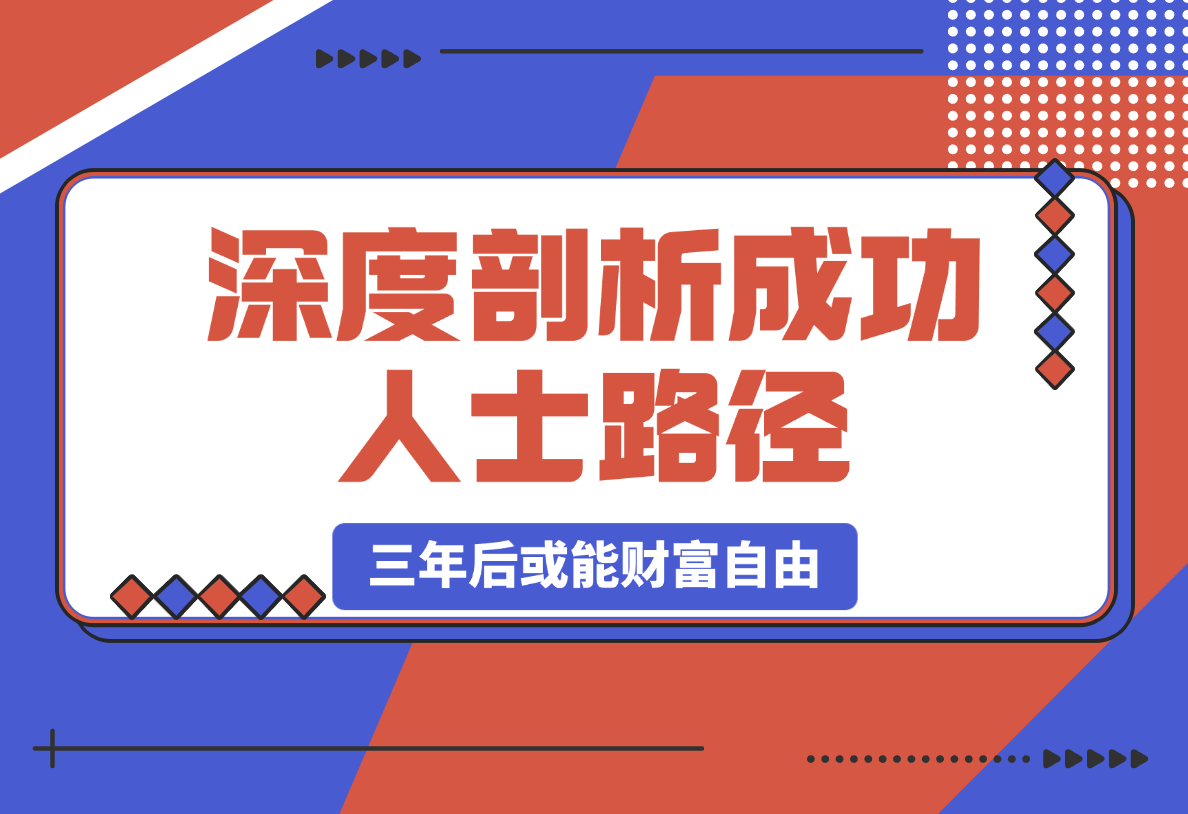 【2025.3.4】深度剖析成功人士路径，学习借鉴，六大人生策略，三年后或能财富自由-小鲸副业资源库