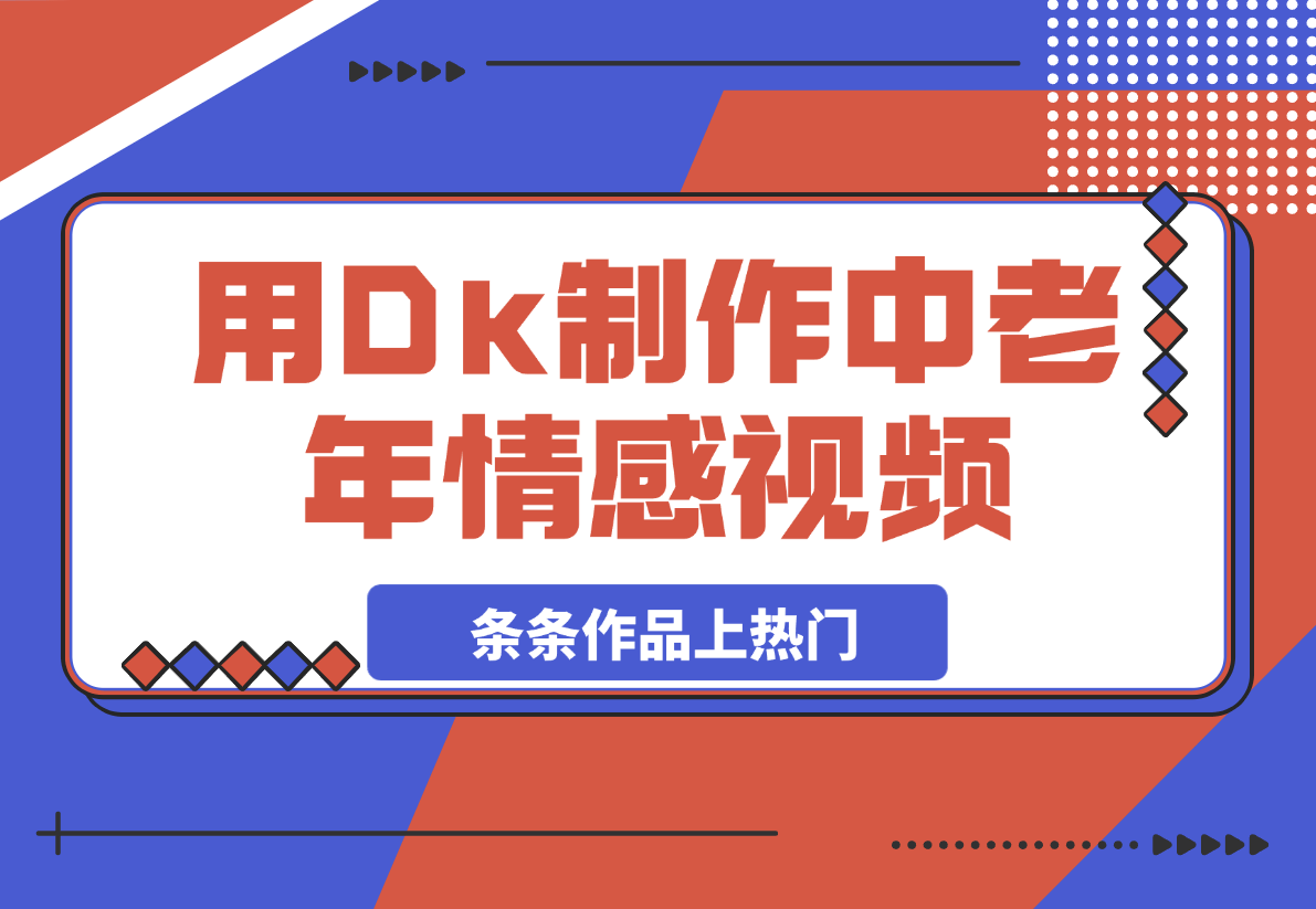 【2025.3.4】用Dk制作中老年情感视频，一个被严重低估的赛道，条条作品上热门-小鲸副业资源库