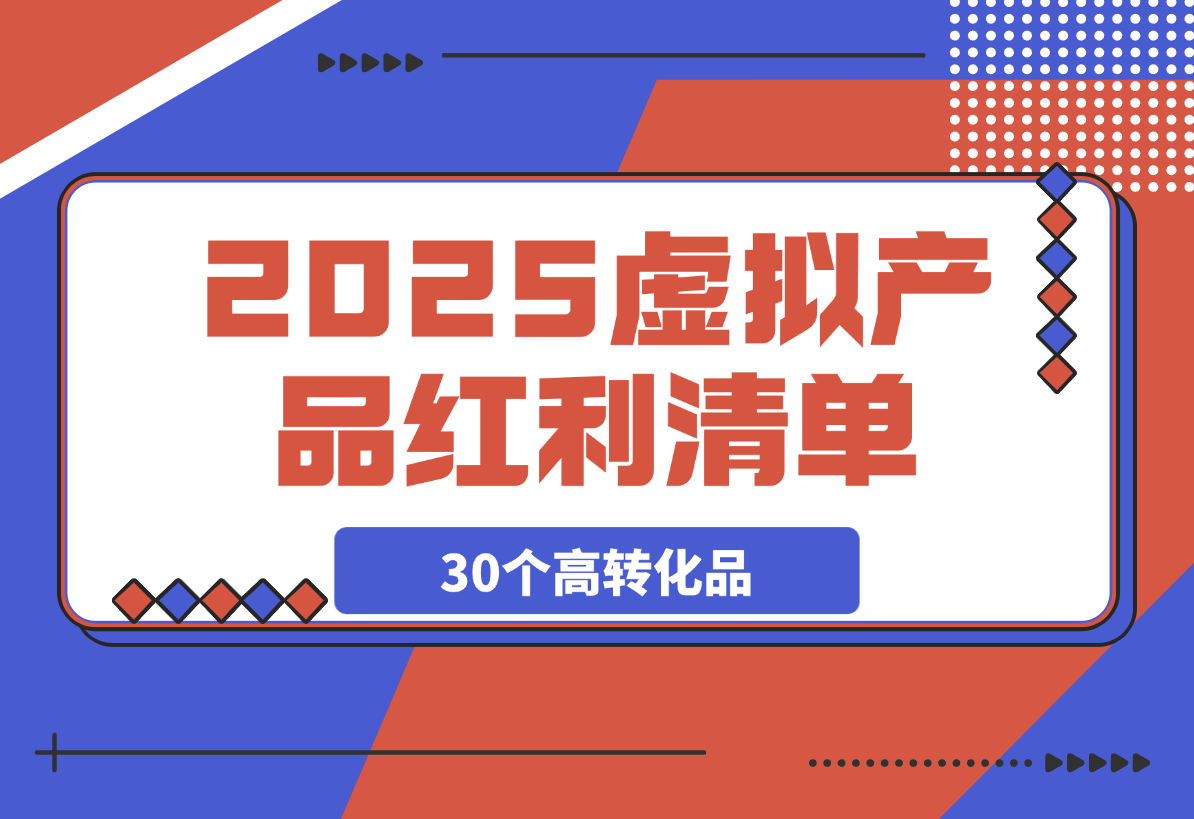 【2025.3.6】2025虚拟产品红利清单：30个高转化选品策略与实战指南-小鲸副业资源库