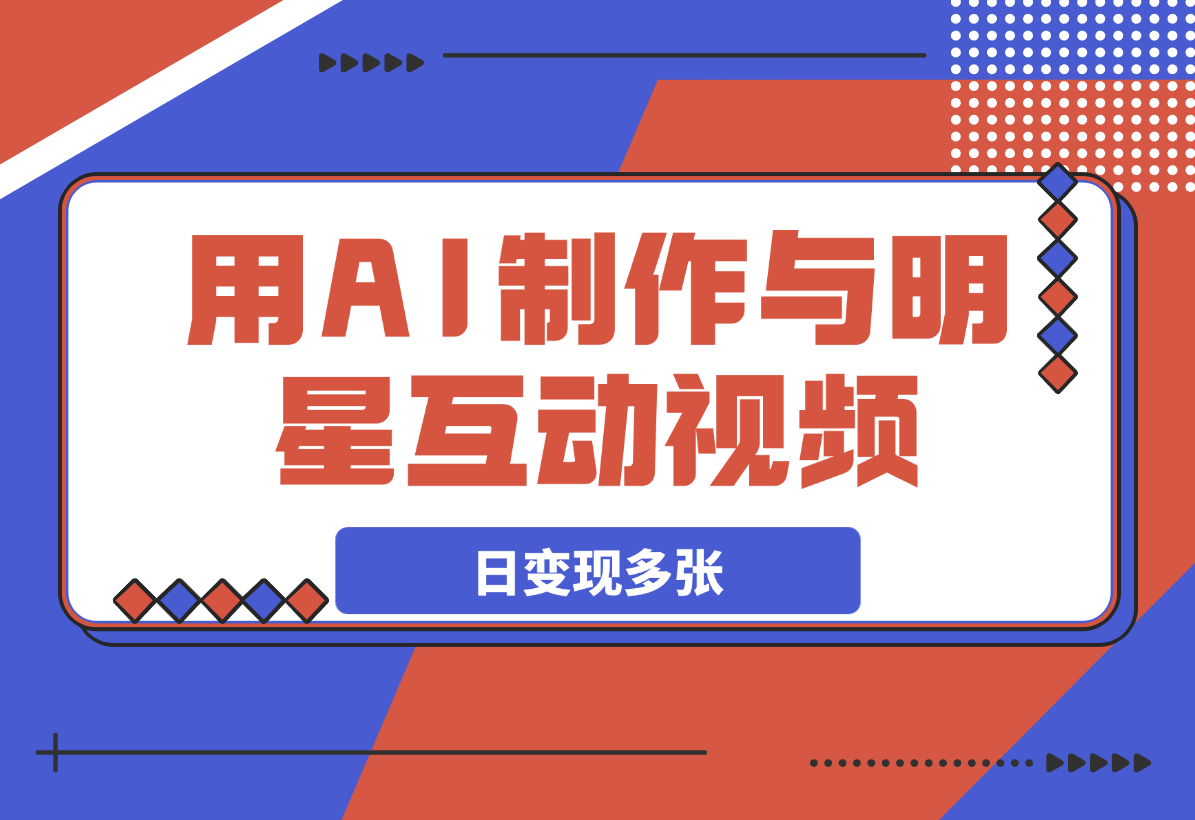 【2025.3.7】用AI制作与明星互动视频，流量天花板，日变现多张-小鲸副业资源库