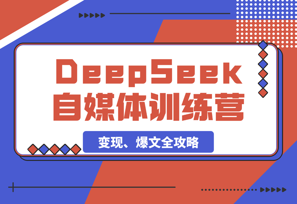 【2025.3.8】DeepSeek赋能自媒体训练营，定位、变现、爆文全攻略！-小鲸副业资源库