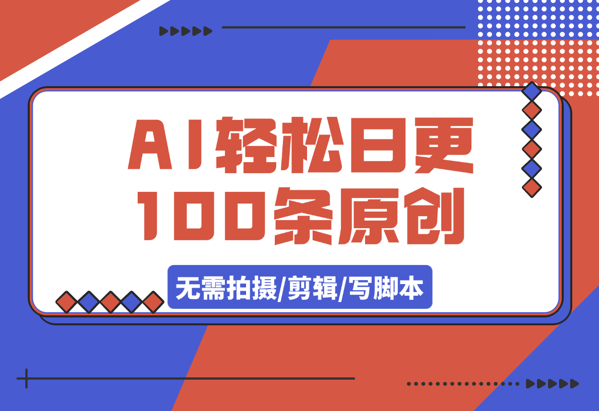 【2025.3.8】无需拍摄/剪辑/写脚本，AI轻松日更100条原创视频-小鲸副业资源库