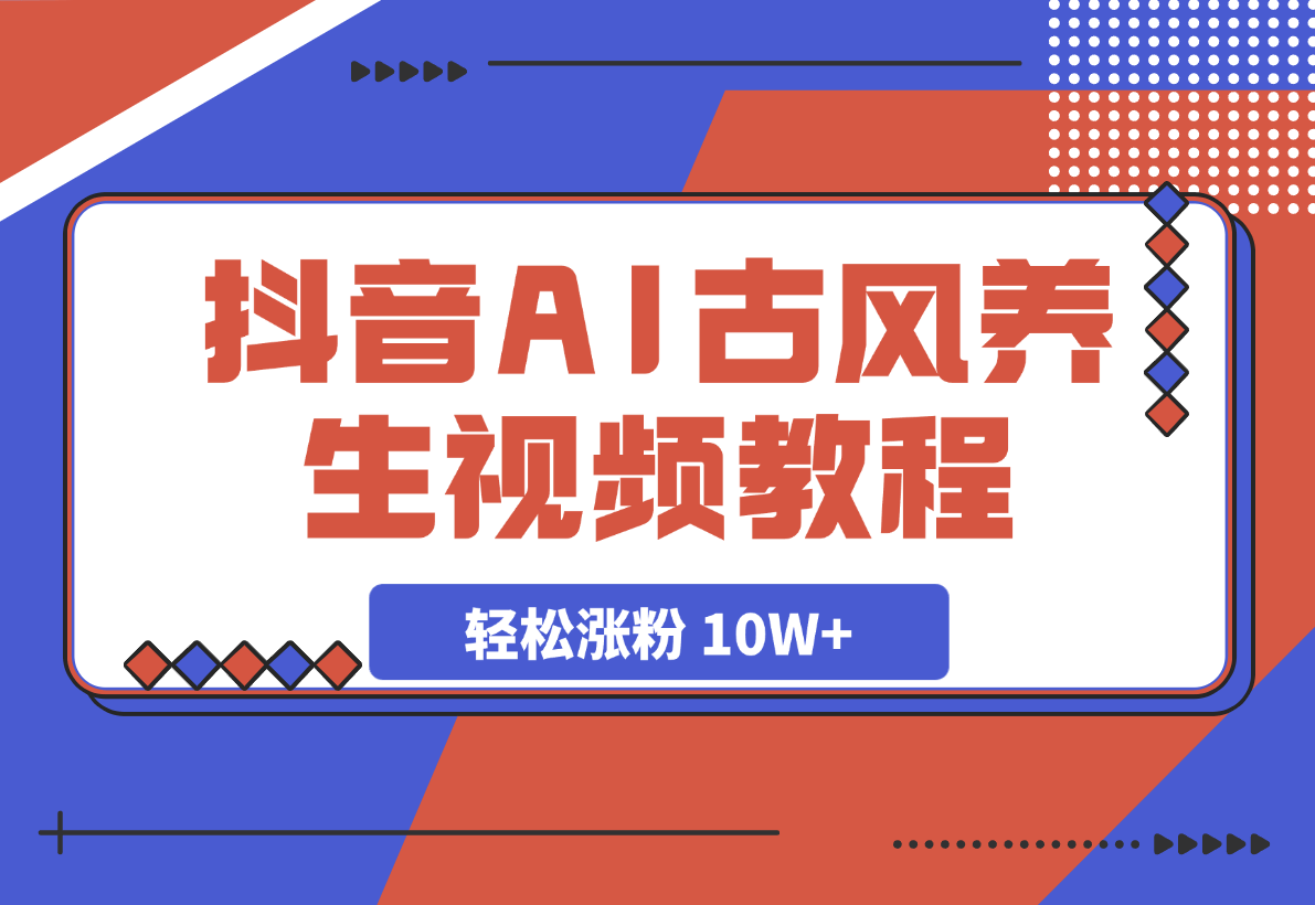 【2025.3.8】抖音AI古风养生视频教程日入五张 轻松涨粉 10W+ -小鲸副业资源库
