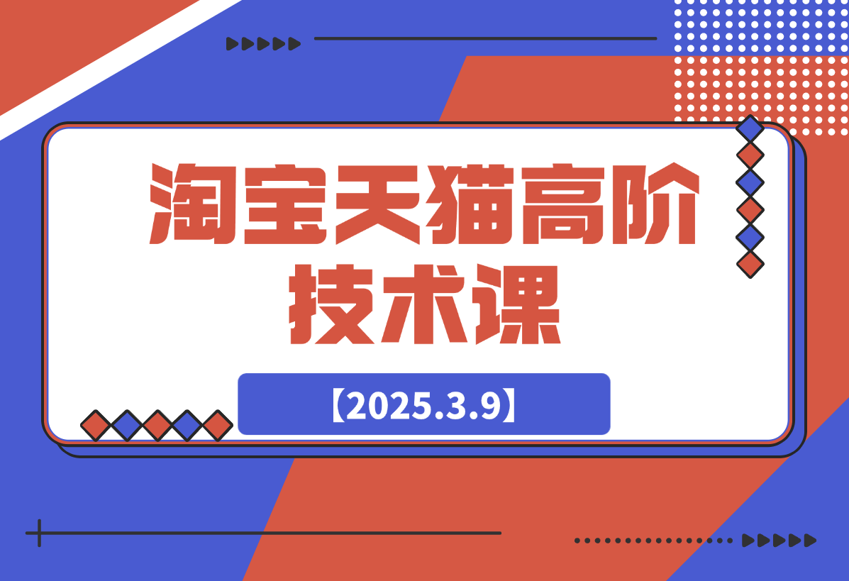 【2025.3.9】淘宝天猫高阶技术课：连环起量法：全店改造，暴力评价，安全补单策略-小鲸副业资源库