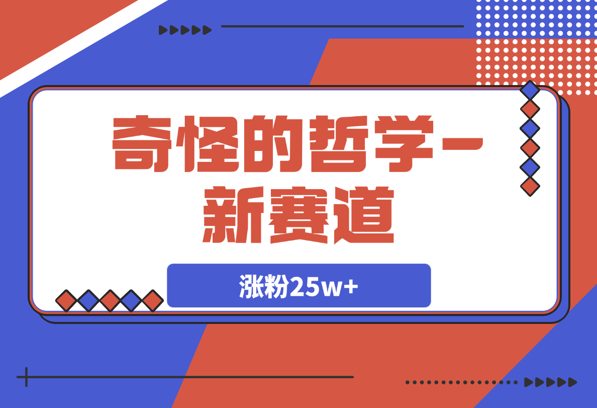 【2025.3.10】奇怪哲学-新赛道：涨粉25w+含文案配音/游戏及画面制作剪辑/封面制作等-小鲸副业资源库