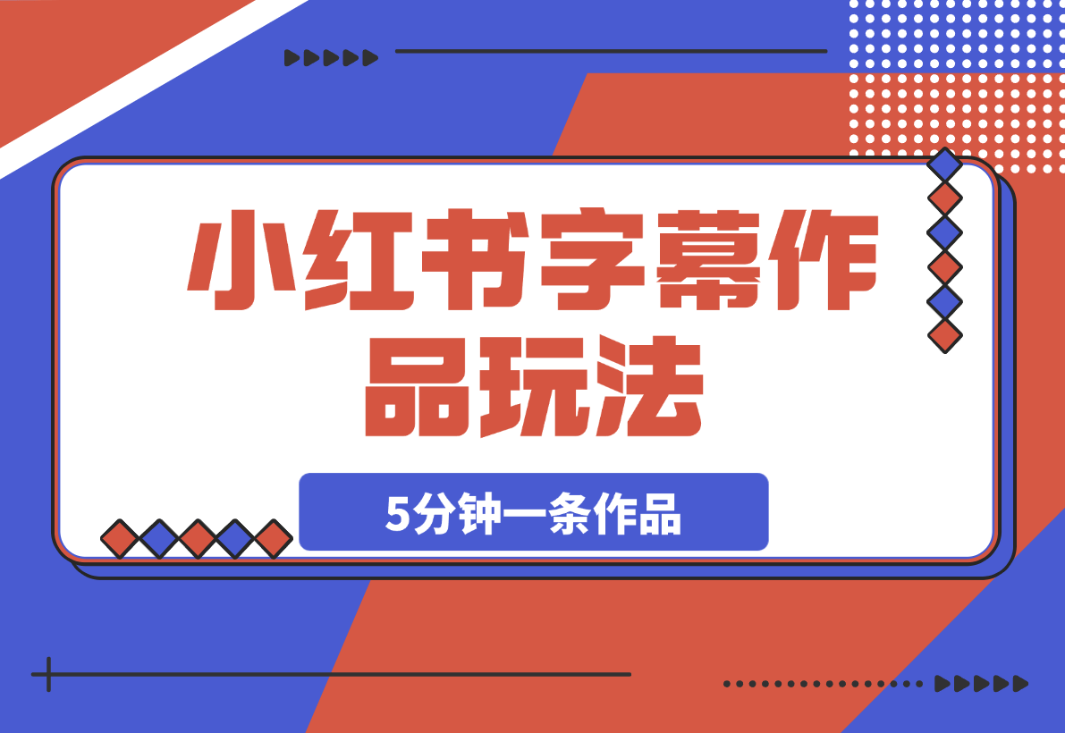 【2025.3.13】小红书字幕作品玩法，商单变现月入5000+，5分钟一条作品-小鲸副业资源库