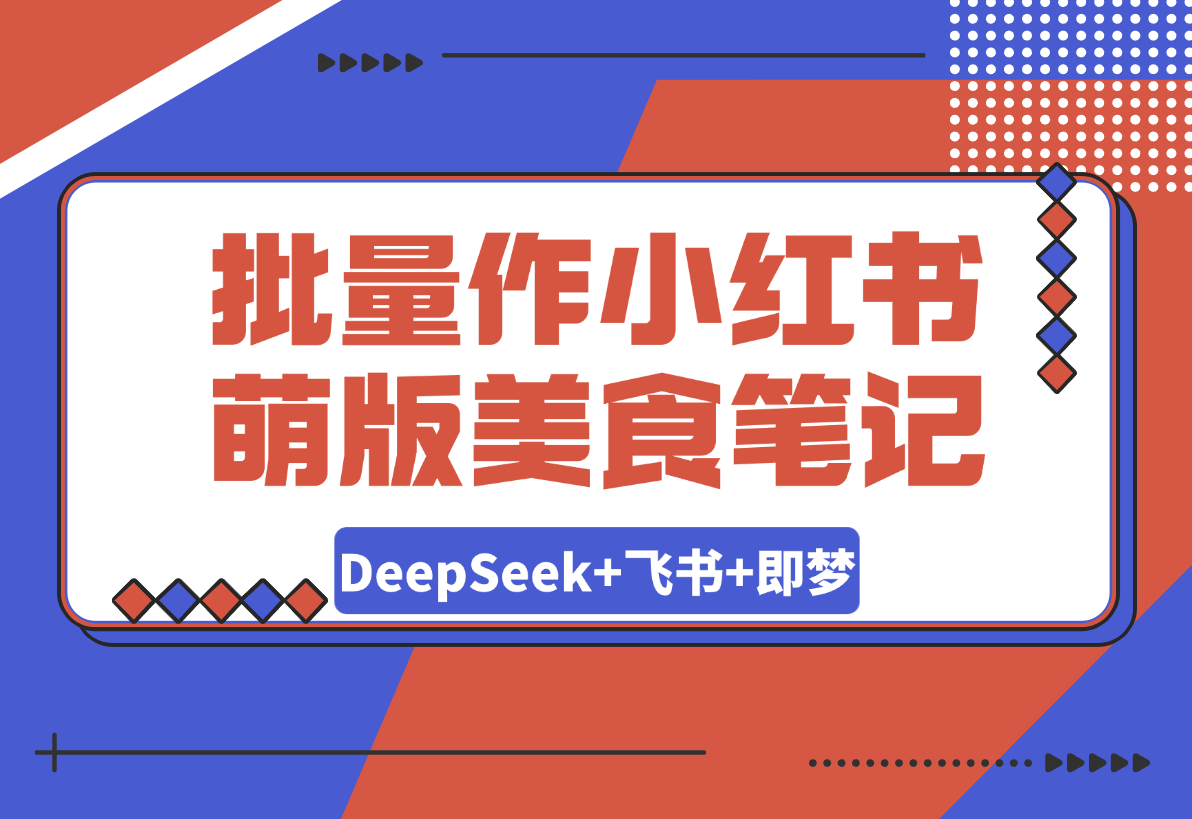 【2025.3.13】利用DeepSeek+飞书+即梦，轻松批量制作小红书萌版美食笔记-小鲸副业资源库