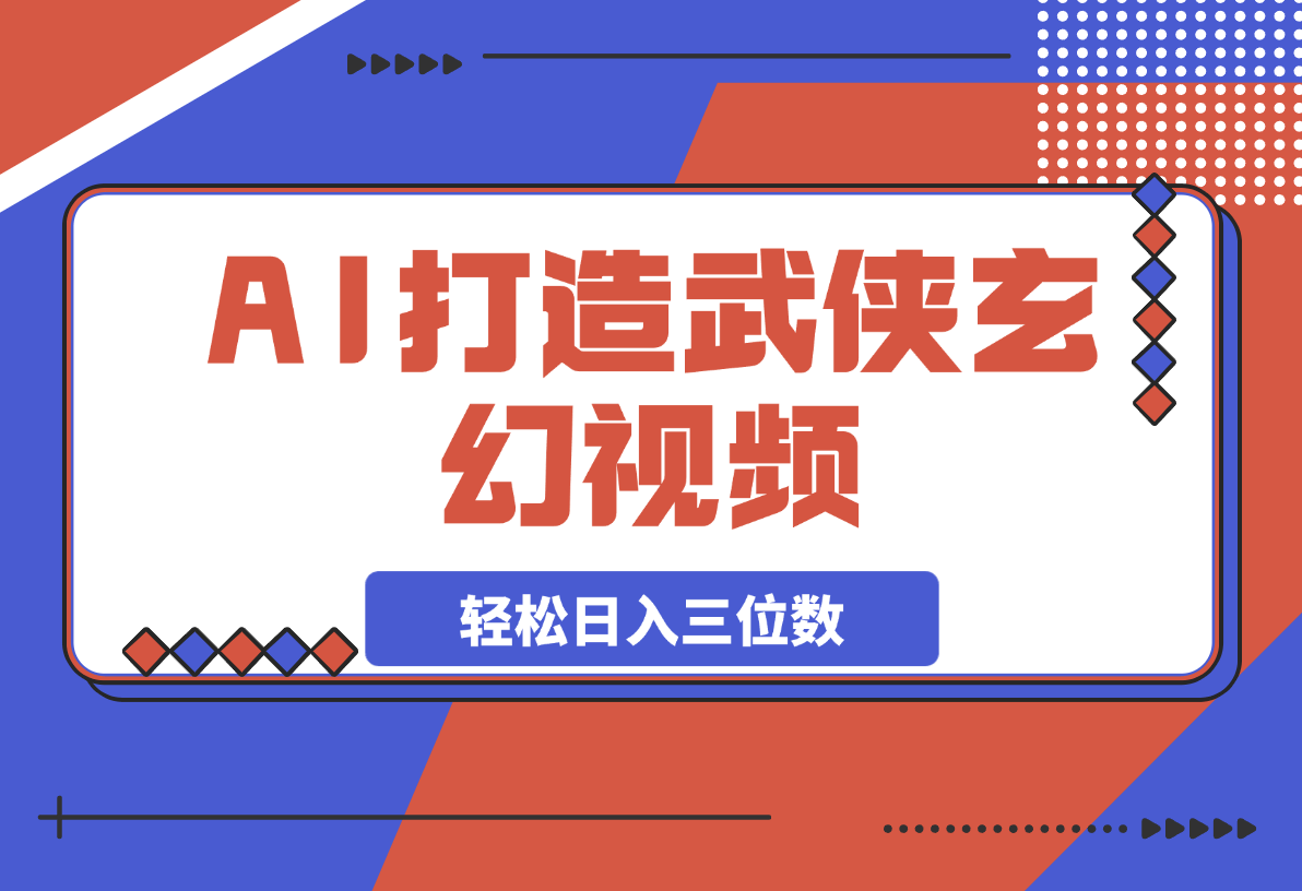 【2025.3.13】AI打造武侠玄幻视频，条条原创、画风惊艳，单号轻松日入三位数-小鲸副业资源库