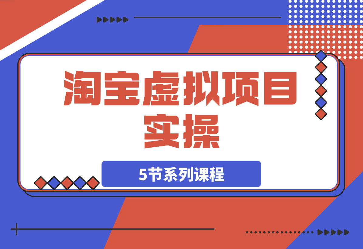 【2025.3.13】淘宝虚拟项目实操：新手单店月入5K【5节系列课程】 -小鲸副业资源库