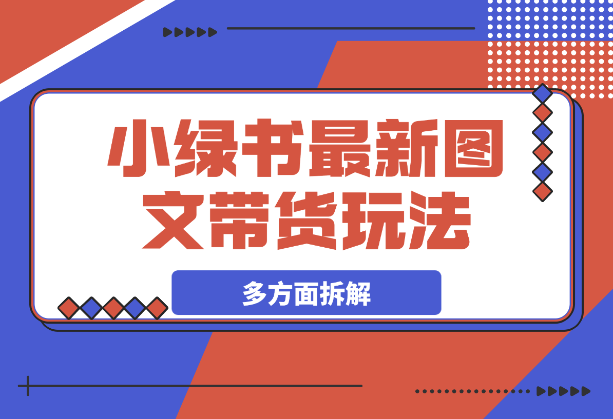 【2025.3.15】小绿书带货玩法，从赛道、选品、作品多方面拆解，教你如何轻松过万-小鲸副业资源库
