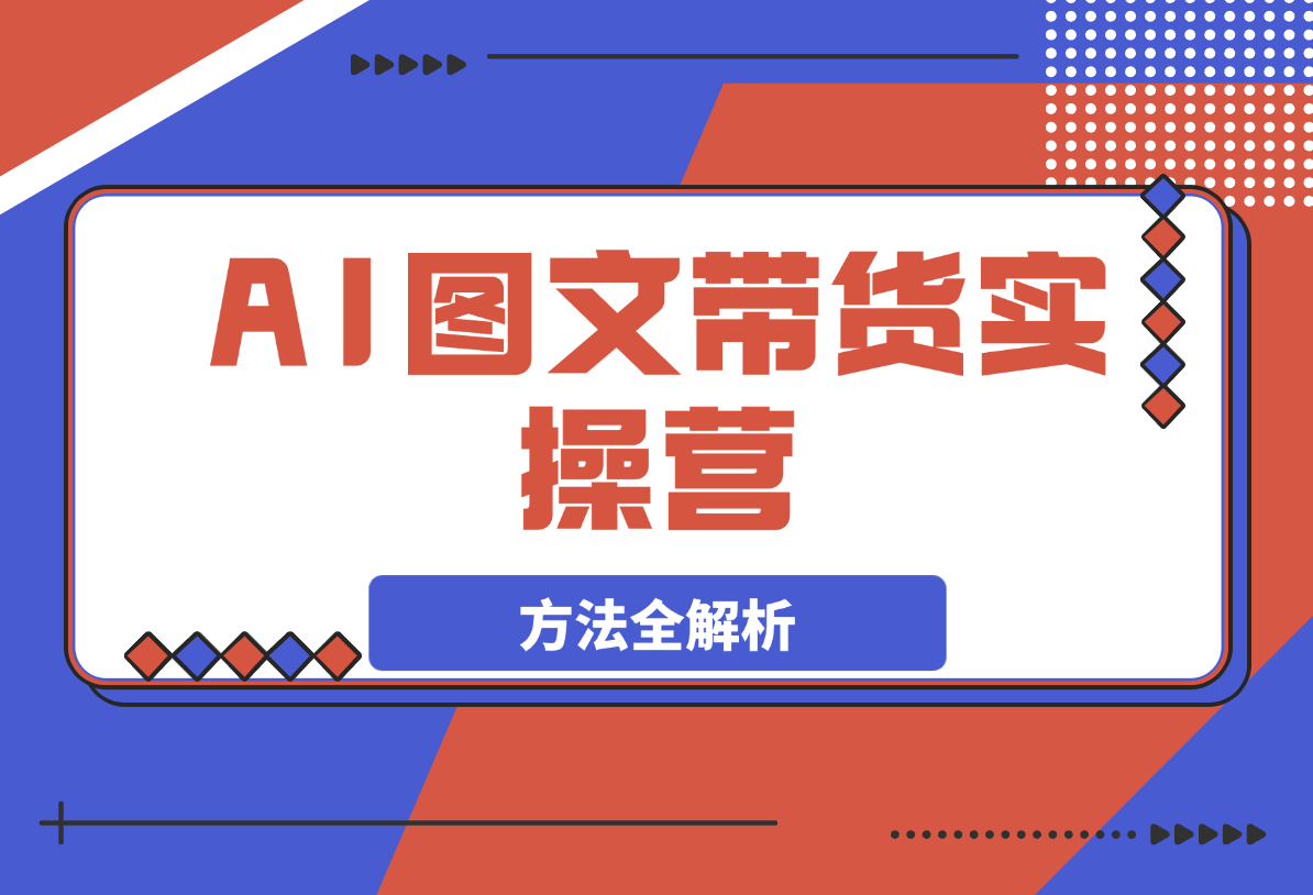【2025.3.15】AI图文带货实操营，账号注册，起号技巧，拉流策略，破流方法全解析-小鲸副业资源库