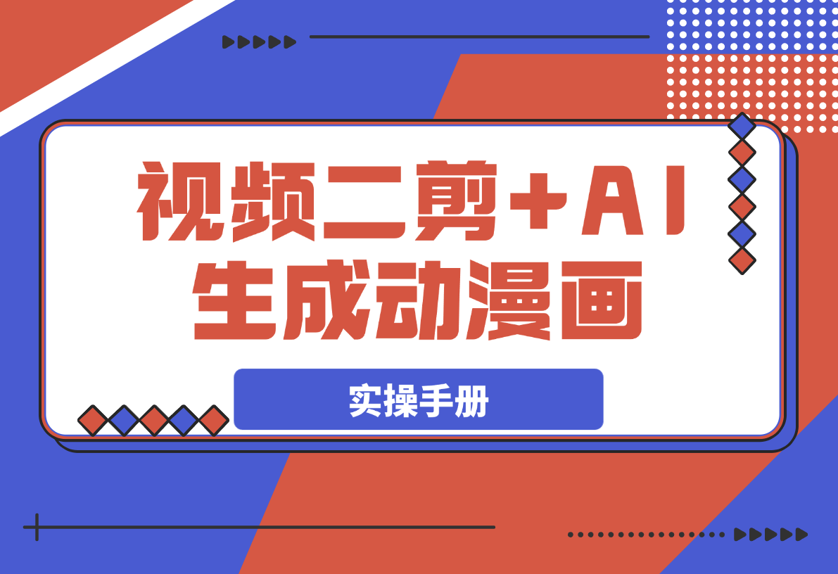 【2025.3.15】热门视频二剪+AI生成动漫画实操手册-小鲸副业资源库