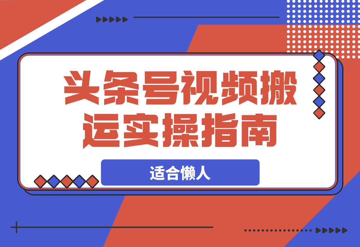 【2025.3.16】头条号视频搬运项目实操指南，适合懒人-小鲸副业资源库