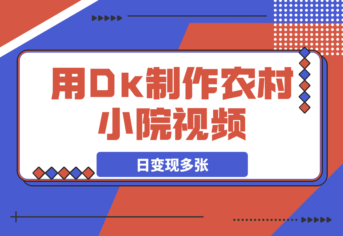 【2025.3.18】用Dk制作农村小院视频，制作简单流量爆炸，日变现多张-小鲸副业资源库