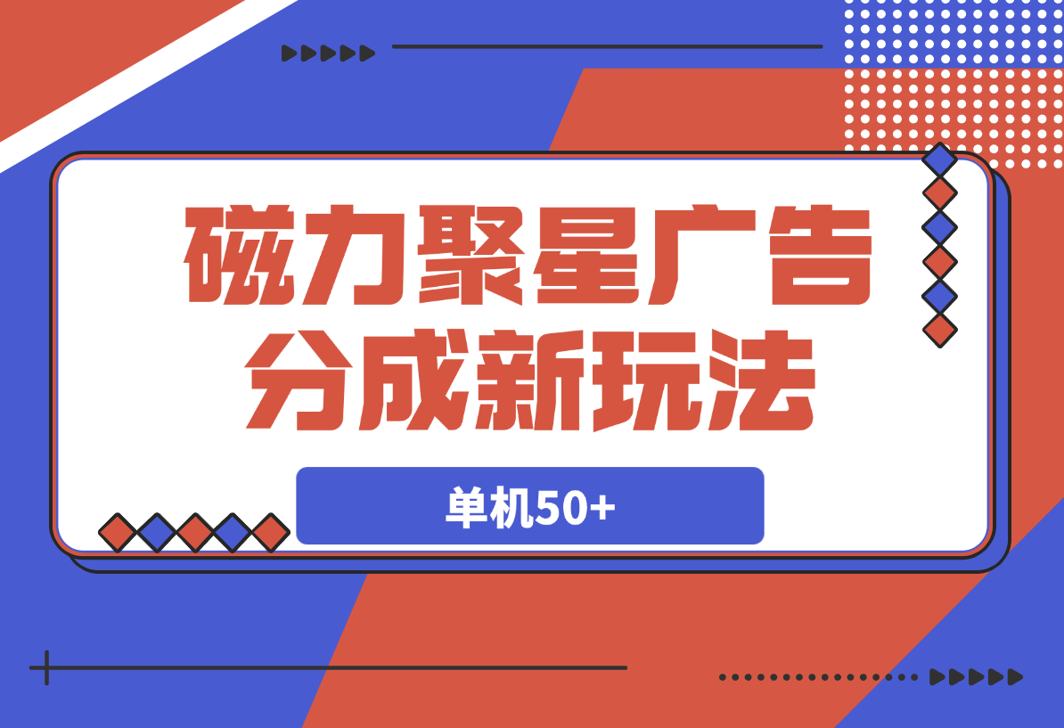 【2025.3.18】磁力聚星广告分成新玩法，单机50+-小鲸副业资源库