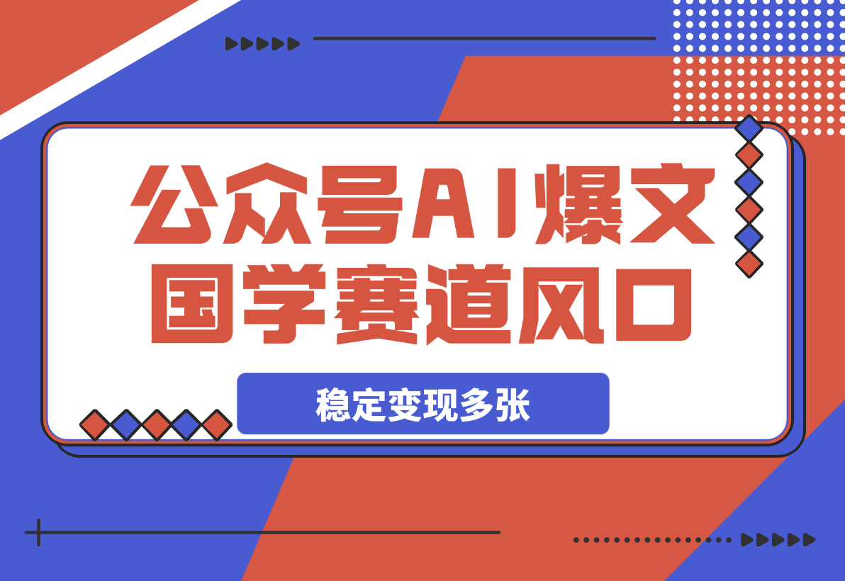 【2025.3.20】公众号AI爆文，国学赛道大风口，单日稳定变现多张-小鲸副业资源库