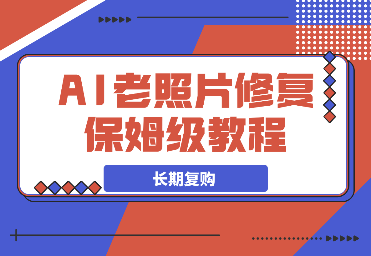 【2025.3.20】AI老照片修复项目保姆级教程，长期复购，轻松日入500+-小鲸副业资源库