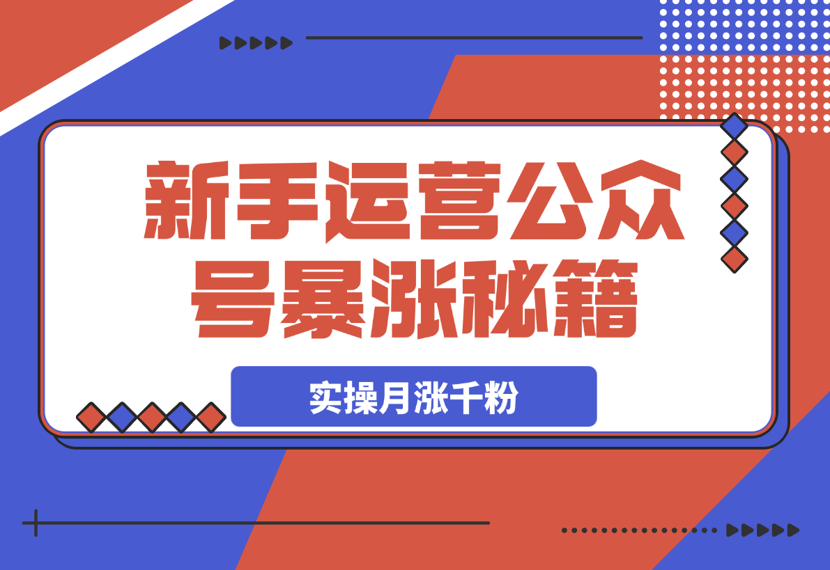 【2025.3.22】某公众号付费文章，实操公众号月涨千粉，思路解析-小鲸副业资源库
