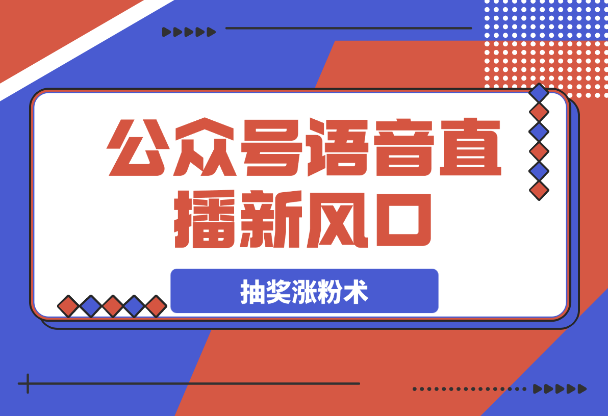 【2025.3.22】语音直播新风口，揭秘视频号抽奖涨粉术，轻松变现 -小鲸副业资源库