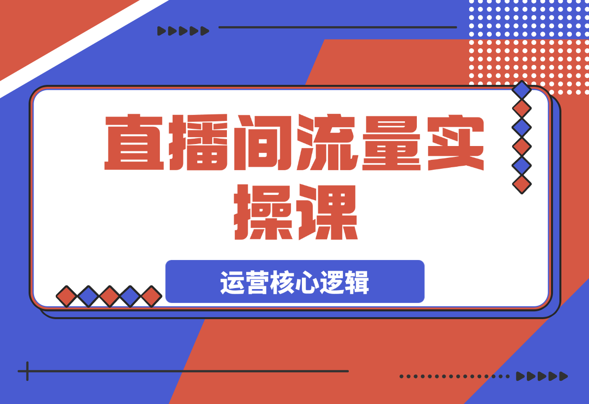 【2025.3.23】直播间流量实操课：机制拆解+算法洞察+引流策略-小鲸副业资源库