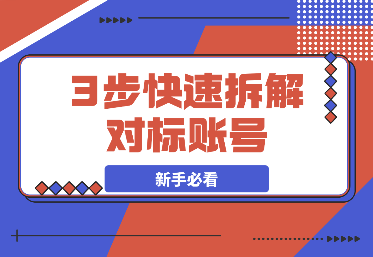 【2025.3.24】新手必看！3步拆解对标账号，草根博主也能快速变现！-小鲸副业资源库