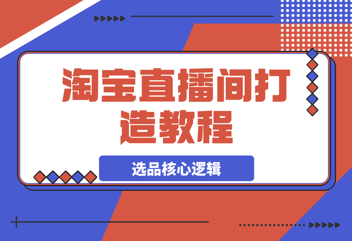 【2025.3.24】淘宝直播间打造教程：掌握开播添加商品与选品核心逻辑-小鲸副业资源库