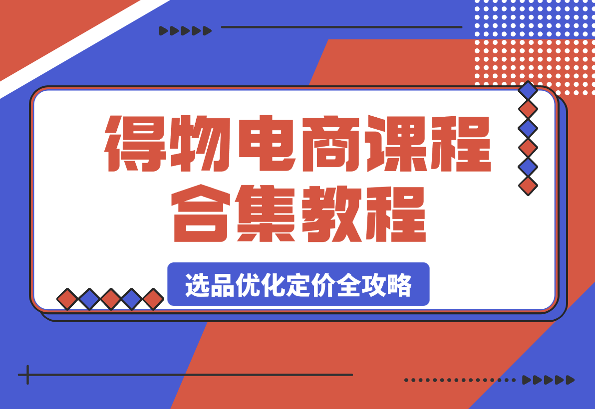 【2025.3.25】得物电商课程合集，选品、优化、定价全攻略-小鲸副业资源库