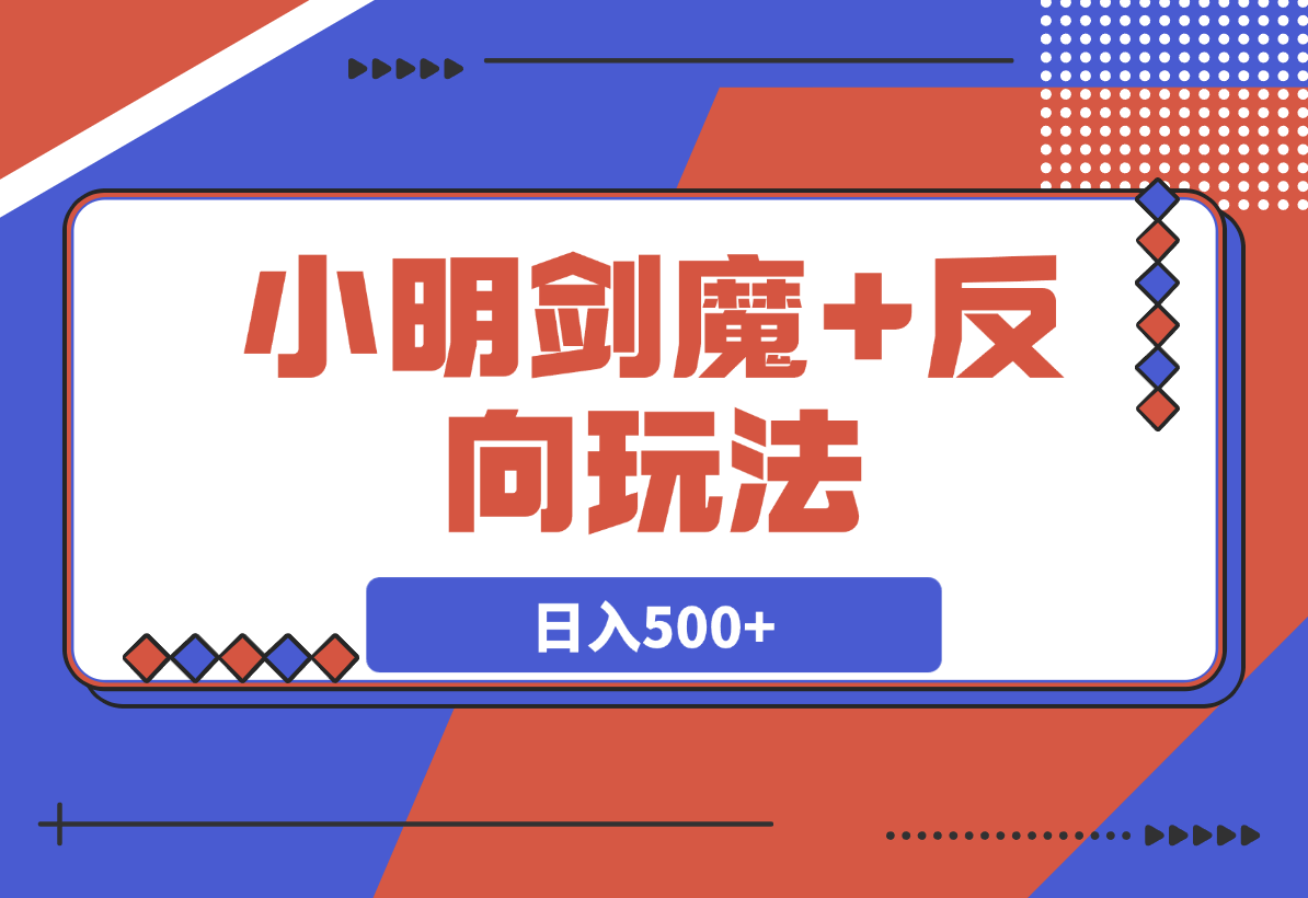【2025.3.27】小明剑魔+反向玩法 轻松涨粉 可代接制作日入500+-小鲸副业资源库