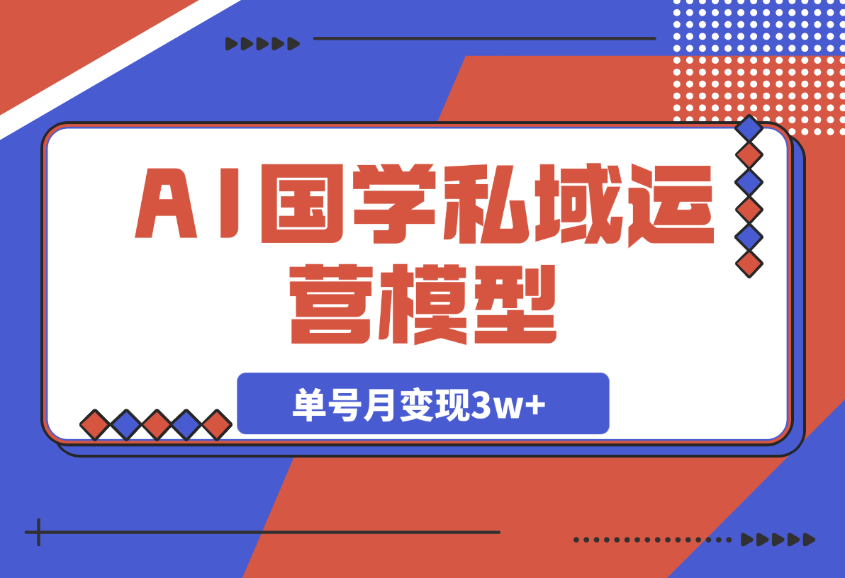 【2025.3.27】 AI国学私域运营模型，单号月变现3w+ -小鲸副业资源库
