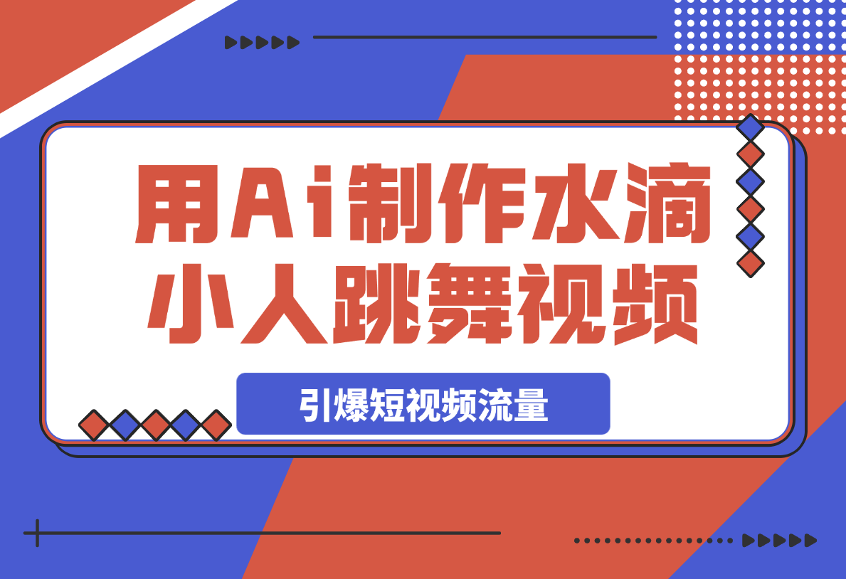 【2025.3.27】用Ai制作水滴小人跳舞视频，引爆短视频流量-小鲸副业资源库