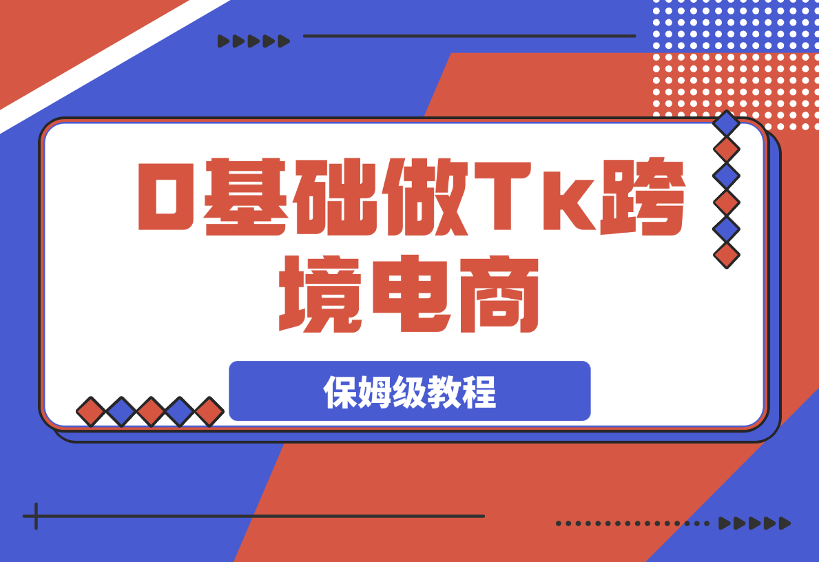 【2025.3.28】0基础做TikTok跨境电商 月出万单 0-1保姆级教程-小鲸副业资源库