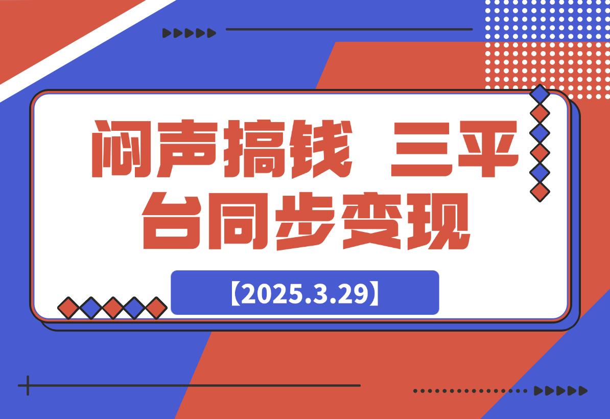【2025.3.29】闷声搞钱新路子！三平台同步变现，手把手带你月入过W-小鲸副业资源库