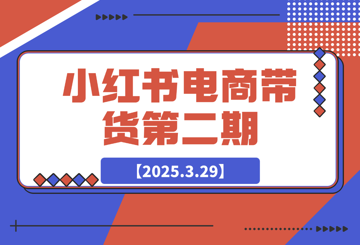 【2025.3.29】小红书电商带货第二期，有货源，无货源，虚拟产品，付费投流，月利润20w -小鲸副业资源库