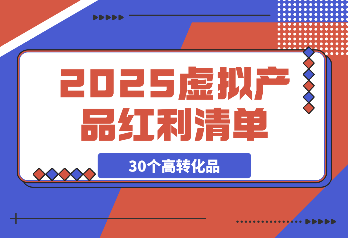 【2025.3.29】2025虚拟产品红利清单：30个高转化选品策略与实战指南-小鲸副业资源库