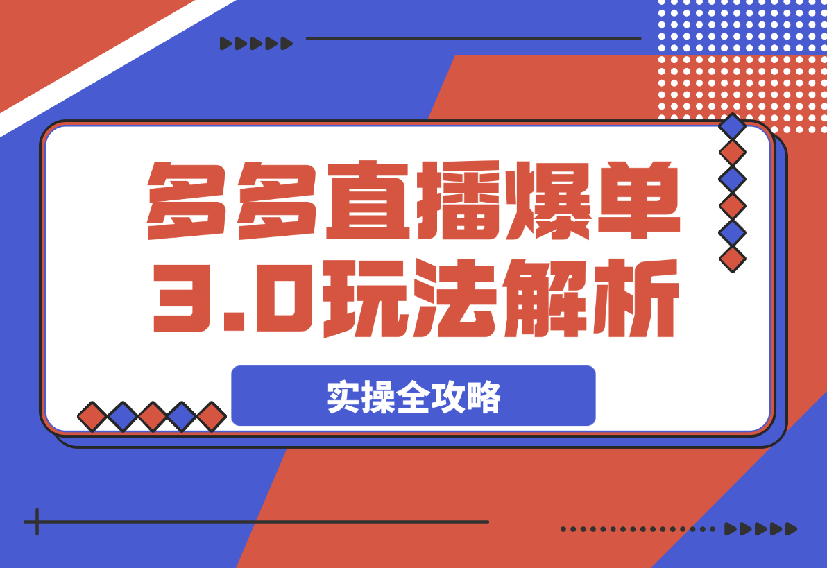 【2025.3.30】拼多多直播爆单3.0玩法解析，黄金SKU矩阵布局+六重活动链实操全攻略-小鲸副业资源库